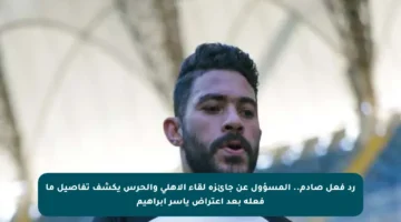 رد فعل صادم.. المسؤول عن جائزة لقاء الأهلي والحرس يكشف تفاصيل ما فعله بعد اعتراض ياسر إبراهيم